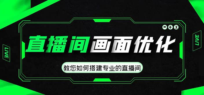 直播间画面优化教程，教您如何搭建专业的直播间-58创网