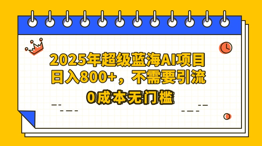 25年超级蓝海AI项目日入800+，不需要引流零成本-58创网