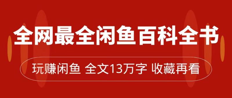 全网最全闲鱼百科全书，全文13万字左右，带你玩赚闲鱼卖货，从0到月入过万-58创网