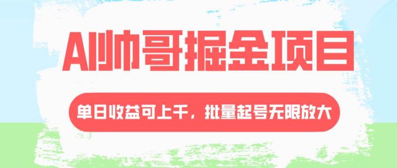 AI帅哥掘金项目，单日收益上千，批量起号无限放大-58创网