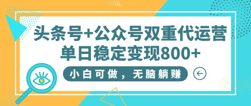 头条号+公众号双重代运营，小白可做，无脑躺赚，单日稳定变现800+-58创网