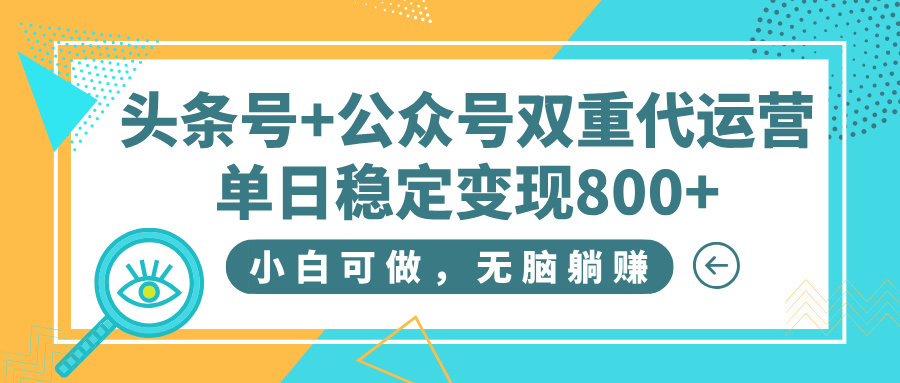 头条号+公众号双重代运营，小白可做，无脑躺赚，单日稳定变现800+-58创网