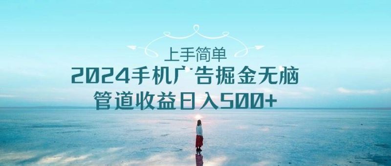 上手简单，2024手机广告掘金无脑，管道收益日入500+-58创网