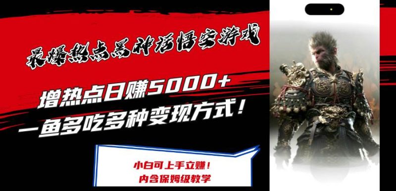最爆热点黑神话悟空游戏，增热点日赚5000+一鱼多吃多种变现方式！可立…-58创网