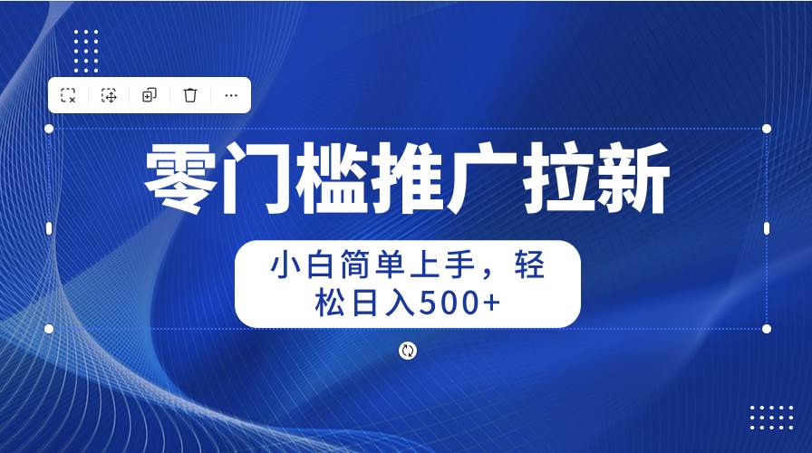 零门槛推广拉新，小白简单上手，轻松日入500+-58创网