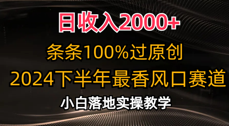 2024下半年最香风口赛道，小白轻松上手，日收入2000+，条条100%过原创-58创网