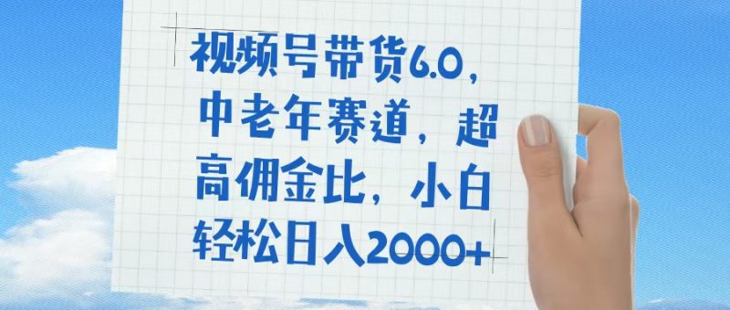 视频号带货6.0，中老年赛道，普通人也能轻松日入1500+，超高佣金比-58创网