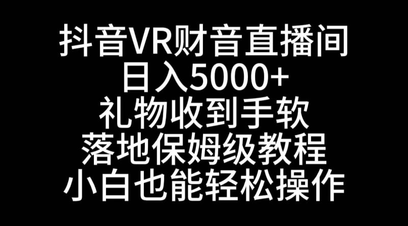 抖音VR财神直播间，日入5000+，礼物收到手软，落地式保姆级教程，小白也…-58创网