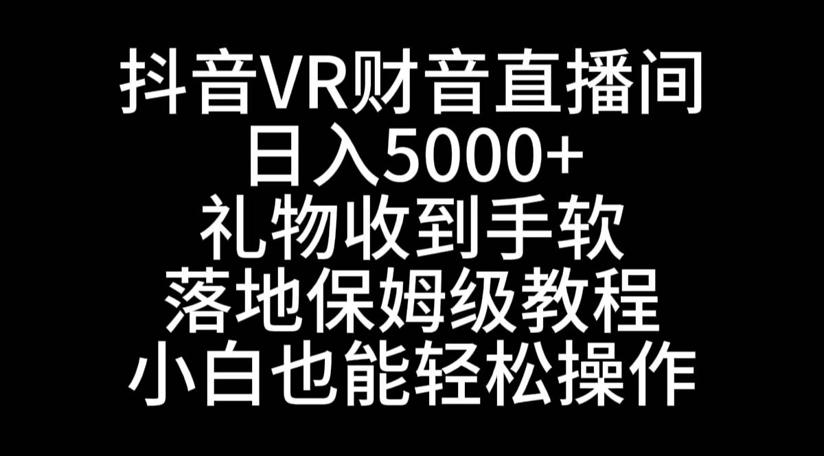 抖音VR财神直播间，日入5000+，礼物收到手软，落地式保姆级教程，小白也…-58创网
