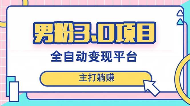 男粉3.0项目，日入1000+！全自动获客渠道，当天见效，新手小白也能简单操作-58创网