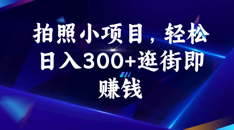 拍照小项目，轻松日入300+逛街即赚钱-58创网