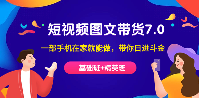 短视频-图文带货7.0（基础班+精英班）一部手机在家就能做，带你日进斗金-58创网