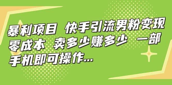 快手引流男粉变现，零成本，卖多少赚多少，一部手机即可操作，一天1000+-58创网