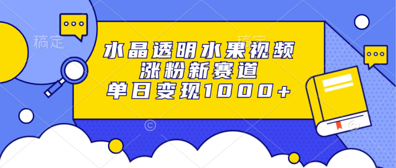 水晶透明水果视频，涨粉新赛道，单日变现1000+-58创网