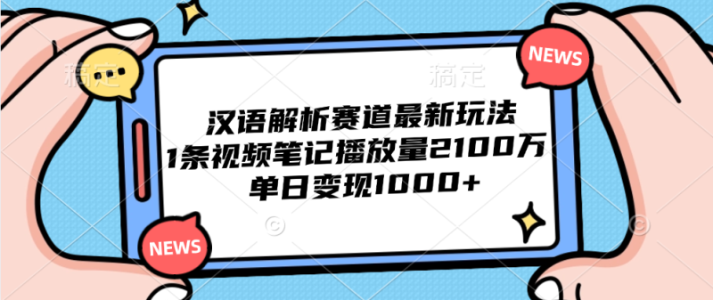 汉语解析赛道最新玩法，1条视频笔记播放量2100万，单日变现1000+-58创网