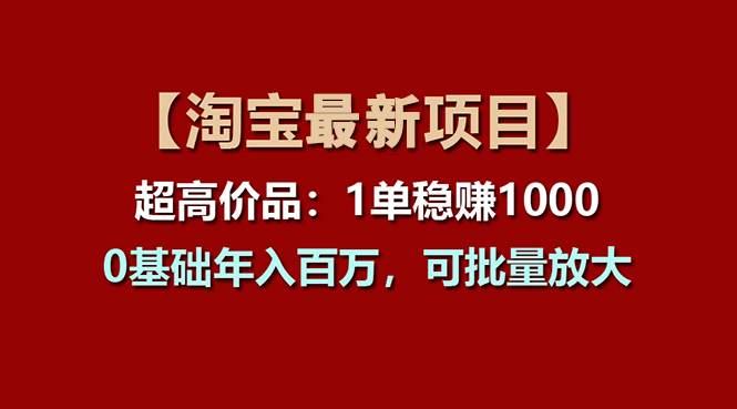 【淘宝项目】超高价品：1单赚1000多，0基础年入百万，可批量放大-58创网