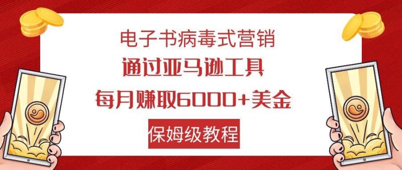 电子书病毒式营销 通过亚马逊工具每月赚6000+美金 小白轻松上手 保姆级教程-58创网