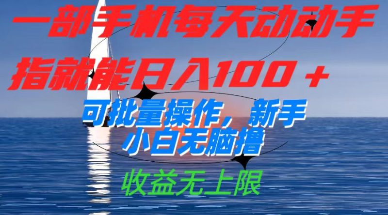 一部手机每天动动手指就能日入100+可批量操作，新手小白无脑撸，收益无上限-58创网