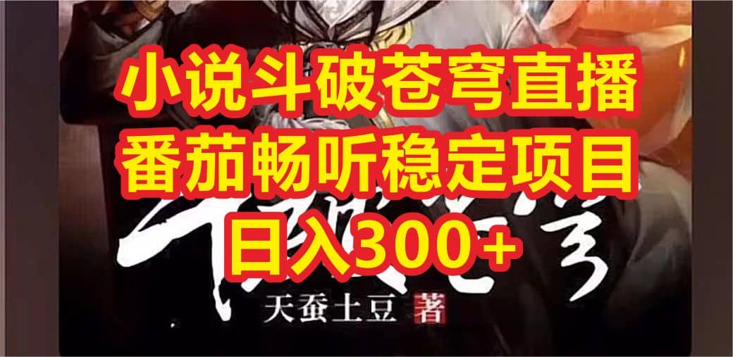 小说斗破苍穹直播，番茄畅听日入300+稳定项目-58创网