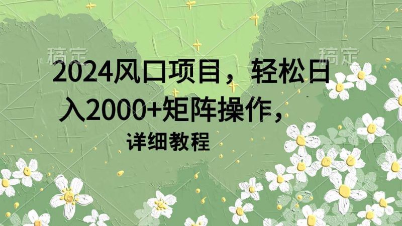 2024风口项目，轻松日入2000+矩阵操作，详细教程-58创网