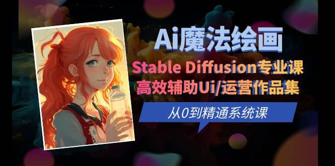 Ai魔法绘画 Stable Diffusion专业课 高效辅助Ui/运营作品集 0到精通系统课-58创网