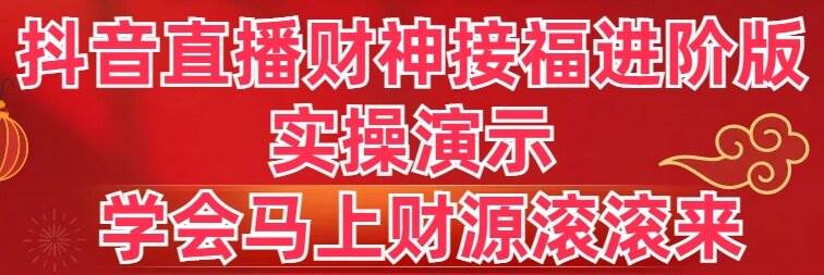 抖音直播财神接福进阶版 实操演示 学会马上财源滚滚来-58创网