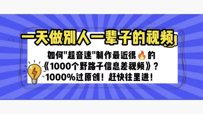 一天做完别一辈子的视频 制作最近很火的《1000个野路子信息差》100%过原创-58创网