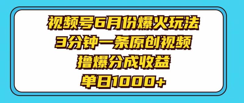 视频号6月份爆火玩法，3分钟一条原创视频，撸爆分成收益，单日1000+-58创网