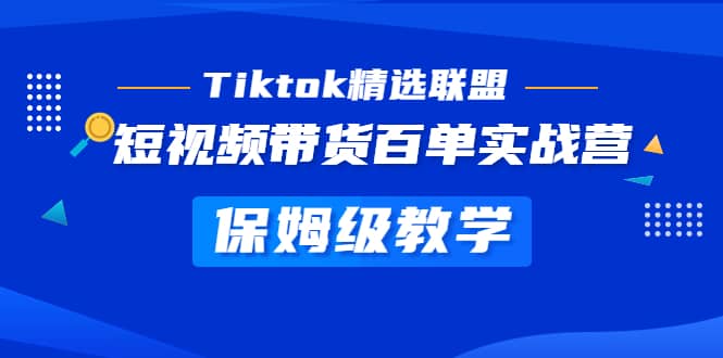 Tiktok精选联盟·短视频带货百单实战营 保姆级教学 快速成为Tiktok带货达人-58创网