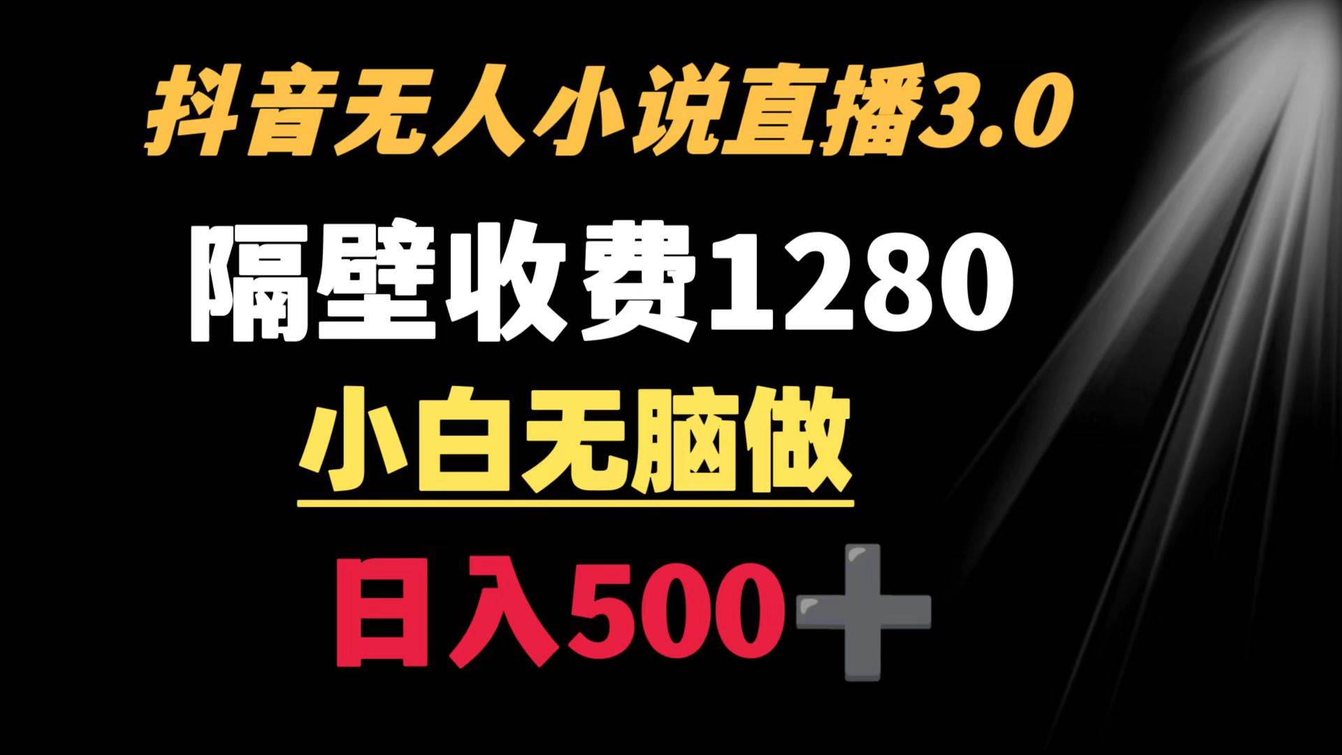 抖音小说无人3.0玩法 隔壁收费1280 轻松日入500+-58创网