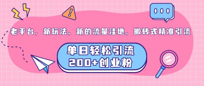 老平台，新玩法，新的流量洼地，搬砖式精准引流，单日轻松引流200+创业粉-58创网