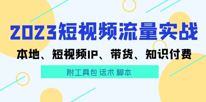 2023短视频流量实战 本地、短视频IP、带货、知识付费-58创网