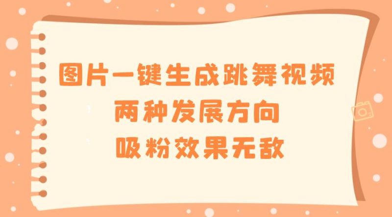 图片一键生成跳舞视频，两种发展方向，吸粉效果无敌-58创网