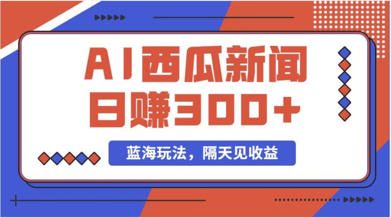蓝海最新玩法西瓜视频原创搞笑新闻当天有收益单号日赚300+项目-58创网