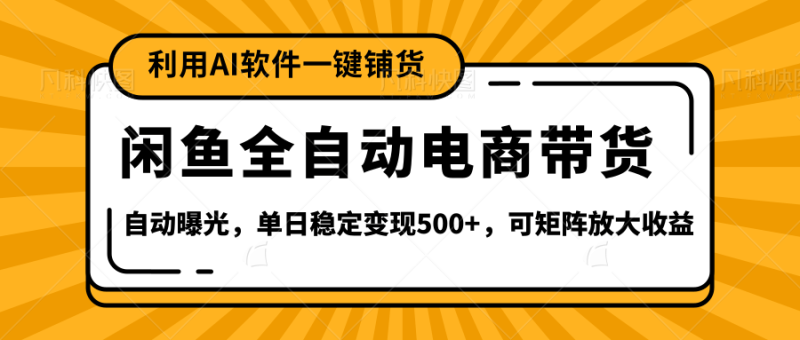 【闲鱼全自动电商带货】全新升级玩法，单日稳定变现500+，可矩阵放大收益-58创网