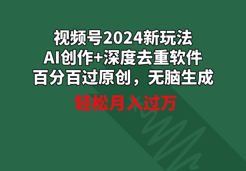 视频号2024新玩法，AI创作+深度去重软件 百分百过原创，无脑生成，月入过万-58创网