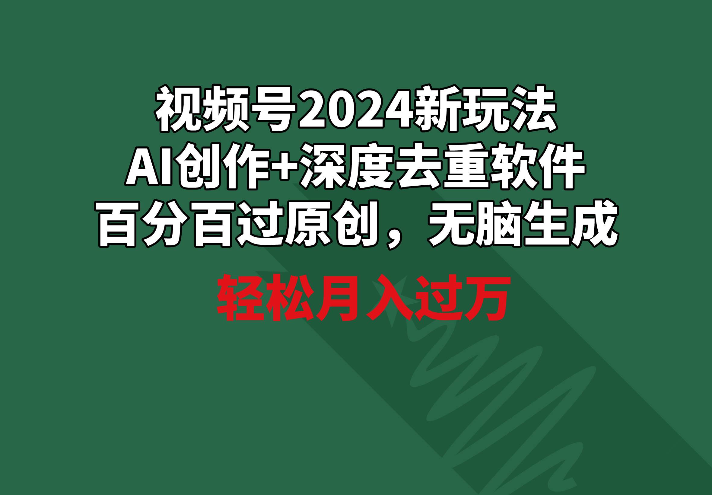 视频号2024新玩法，AI创作+深度去重软件 百分百过原创，无脑生成，月入过万-58创网