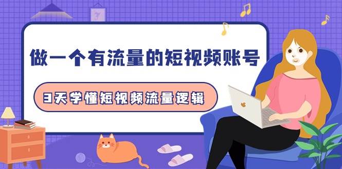 做一个 有流量的短视频账号，3天学懂短视频流量逻辑（10节课）-58创网