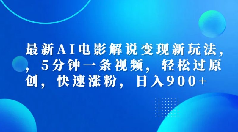 最新AI电影解说变现新玩法,，5分钟一条视频，轻松过原创，快速涨粉，日入900+-58创网