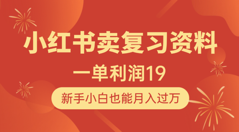 小红书卖复习资料，1单利润19，新手小白也能月入过万-58创网