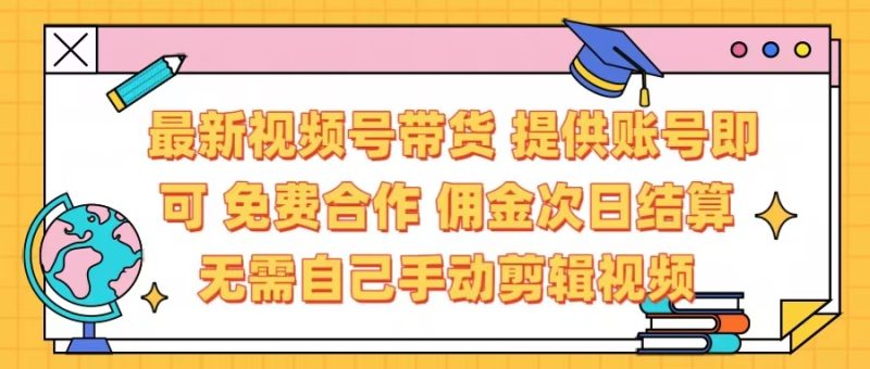 最新视频号带货 免费合作 提供账号即可 佣金次日结算每天都结算 无需自己剪辑 省时省力 直接发布即可-58创网