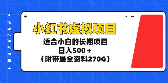 小红书虚拟项目，适合小白的长期项目，日入500＋（附带最全资料270G）-58创网