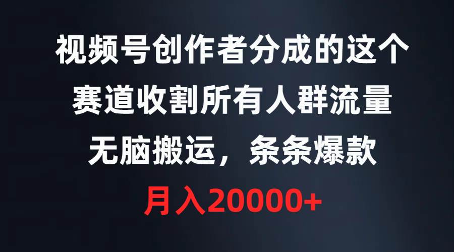 视频号创作者分成的这个赛道，收割所有人群流量，无脑搬运，条条爆款，…-58创网