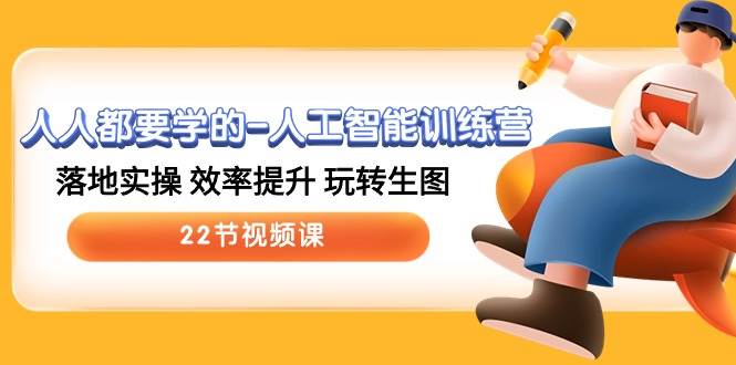 人人都要学的-人工智能训练营，落地实操 效率提升 玩转生图 (22节视频课)-58创网