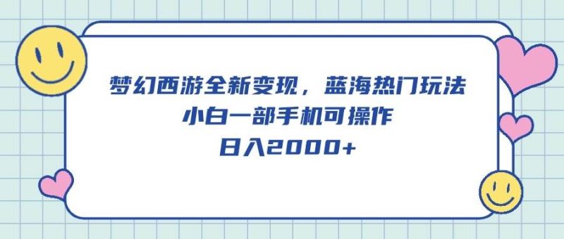 梦幻西游全新变现，蓝海热门玩法，小白一部手机可操作，日入2000+-58创网