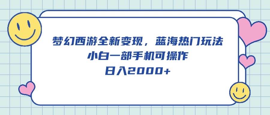 梦幻西游全新变现，蓝海热门玩法，小白一部手机可操作，日入2000+-58创网