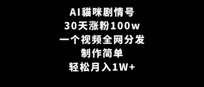 AI貓咪剧情号，30天涨粉100w，制作简单，一个视频全网分发，轻松月入1W+-58创网