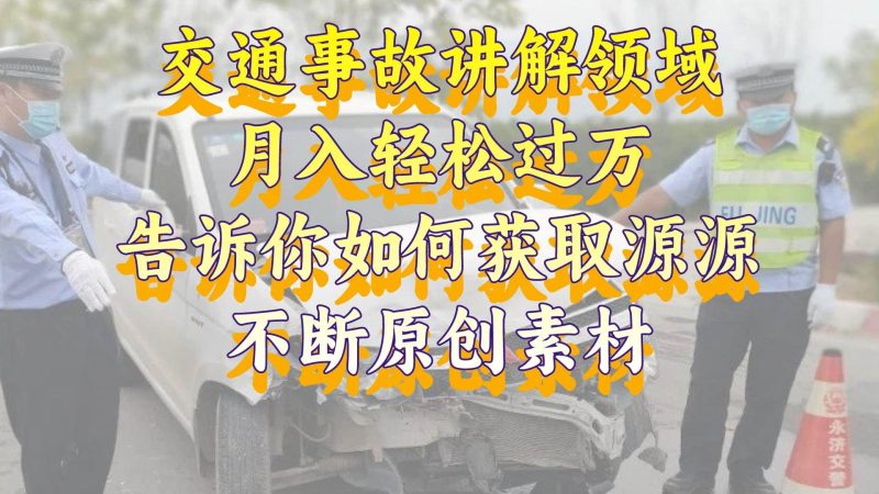 交通事故讲解领域，月入轻松过万，告诉你如何获取源源不断原创素材，视频号中视频收益高-58创网