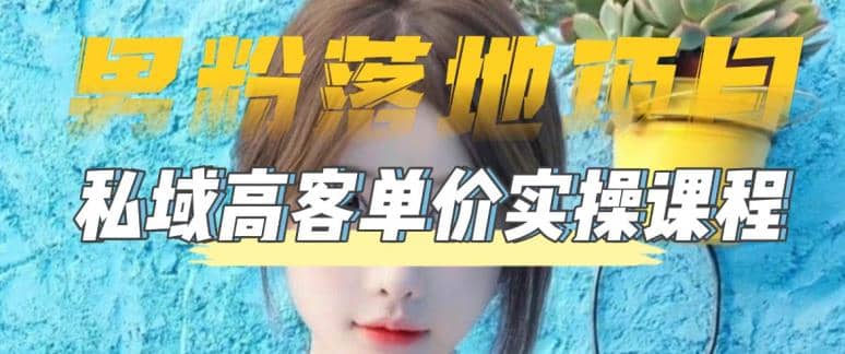 【男粉落地项目】0基础玩转男粉短视频转私域日产500+2023男粉高客单价实操-58创网