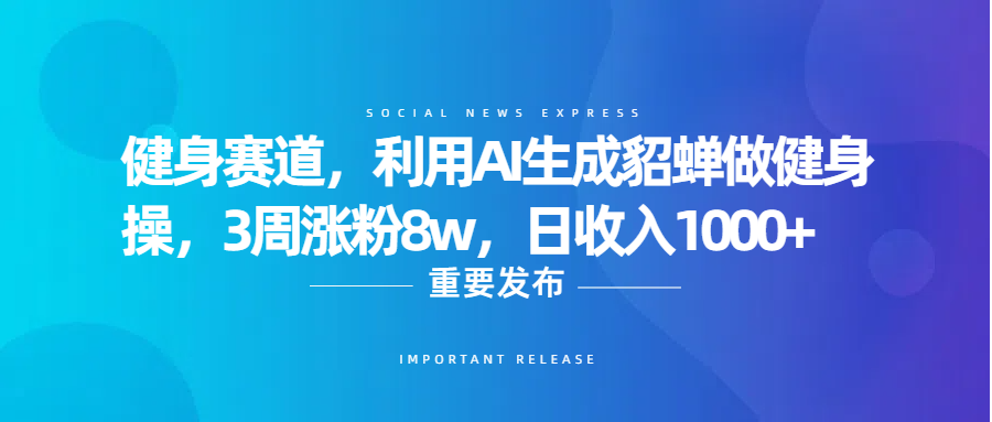 健身赛道，利用AI生成貂蝉做健身操，3周涨粉8w，日收入1000+-58创网